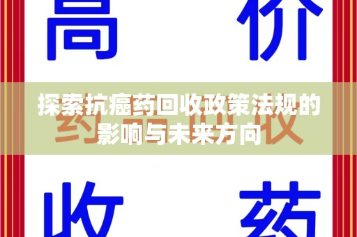 盐城探索抗癌药回收政策法规的影响与未来方向