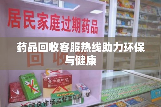 盐城药品回收客服热线助力环保与健康