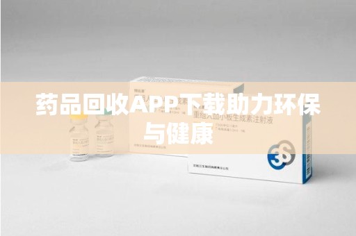 盐城药品回收APP下载助力环保与健康