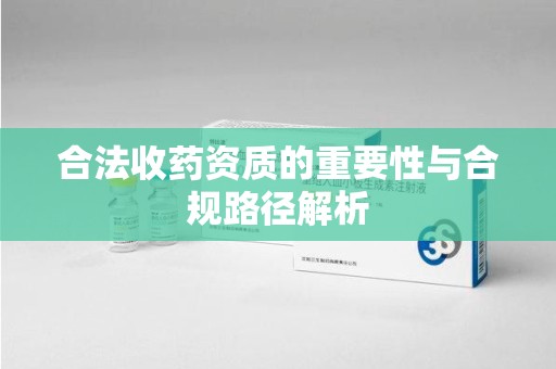 盐城合法收药资质的重要性与合规路径解析