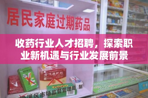 盐城收药行业人才招聘，探索职业新机遇与行业发展前景