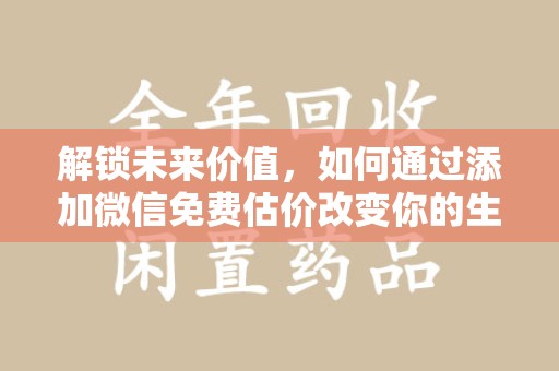 盐城解锁未来价值，如何通过添加微信免费估价改变你的生活