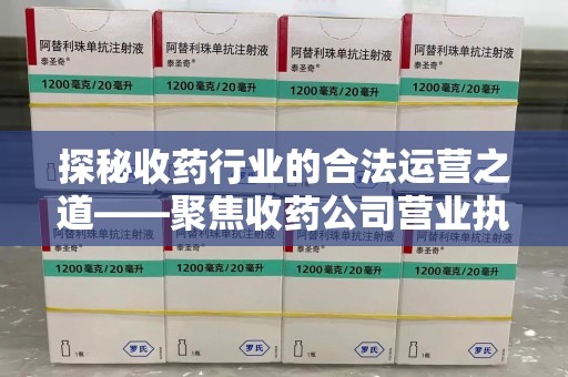 盐城探秘收药行业的合法运营之道——聚焦收药公司营业执照的重要性