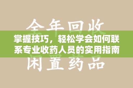 盐城掌握技巧，轻松学会如何联系专业收药人员的实用指南