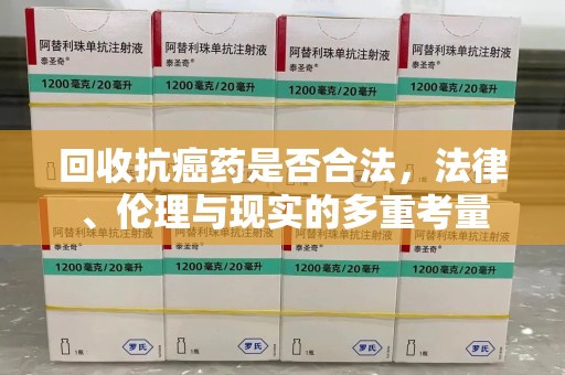 盐城回收抗癌药是否合法，法律、伦理与现实的多重考量