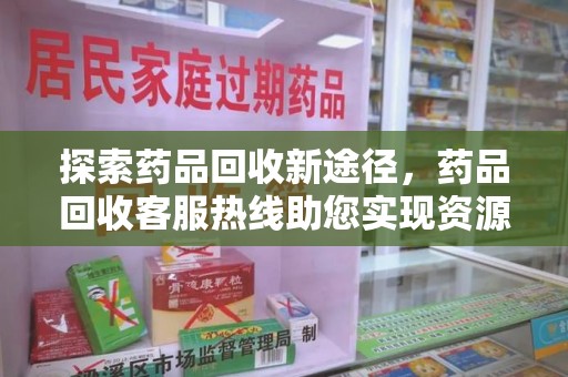 盐城探索药品回收新途径，药品回收客服热线助您实现资源再利用