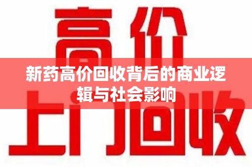 盐城新药高价回收背后的商业逻辑与社会影响