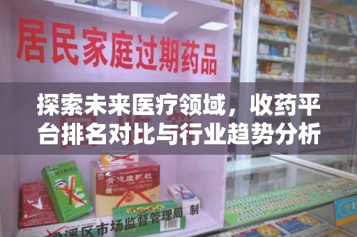盐城探索未来医疗领域，收药平台排名对比与行业趋势分析