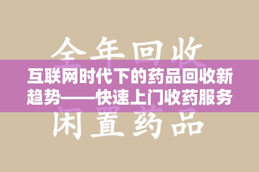 盐城互联网时代下的药品回收新趋势——快速上门收药服务的崛起