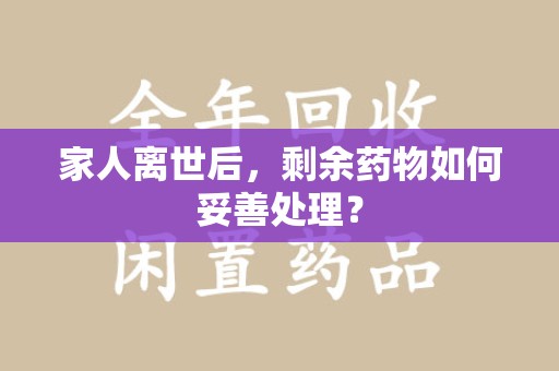 盐城家人离世后，剩余药物如何妥善处理？
