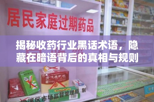 盐城揭秘收药行业黑话术语，隐藏在暗语背后的真相与规则