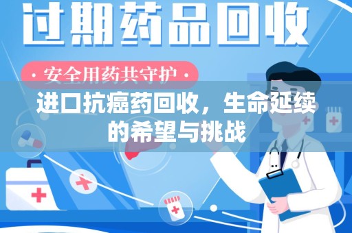 盐城进口抗癌药回收，生命延续的希望与挑战