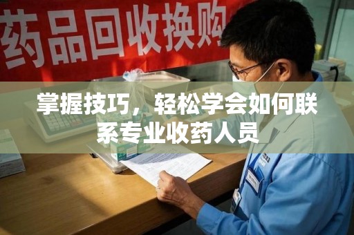 盐城掌握技巧，轻松学会如何联系专业收药人员