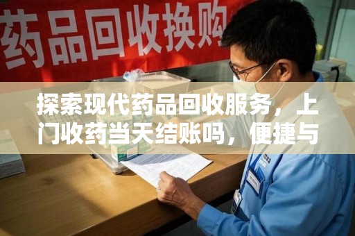 盐城探索现代药品回收服务，上门收药当天结账吗，便捷与信任并存