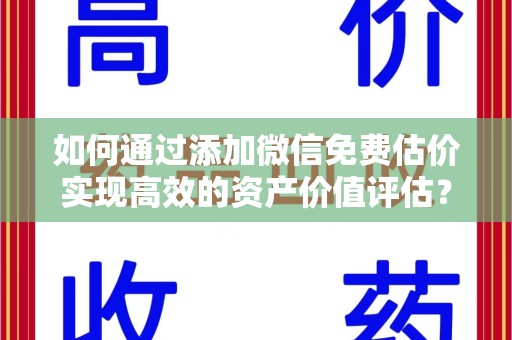 盐城如何通过添加微信免费估价实现高效的资产价值评估？