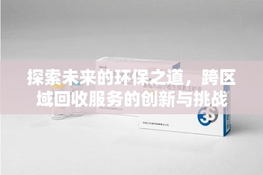 盐城探索未来的环保之道，跨区域回收服务的创新与挑战