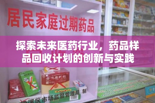 盐城探索未来医药行业，药品样品回收计划的创新与实践