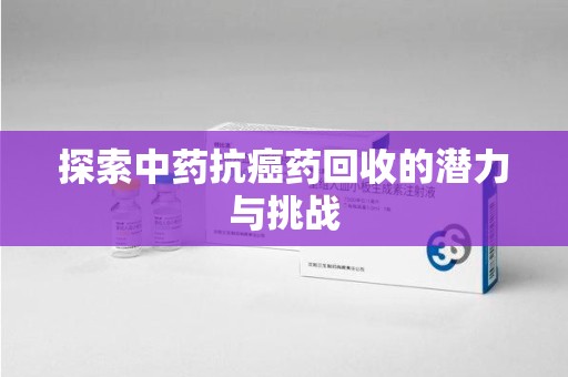 盐城探索中药抗癌药回收的潜力与挑战