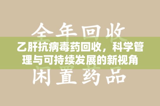 盐城乙肝抗病毒药回收，科学管理与可持续发展的新视角
