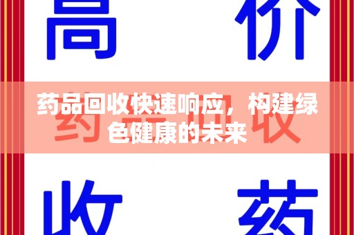 盐城药品回收快速响应，构建绿色健康的未来