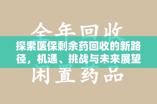 盐城探索医保剩余药回收的新路径，机遇、挑战与未来展望
