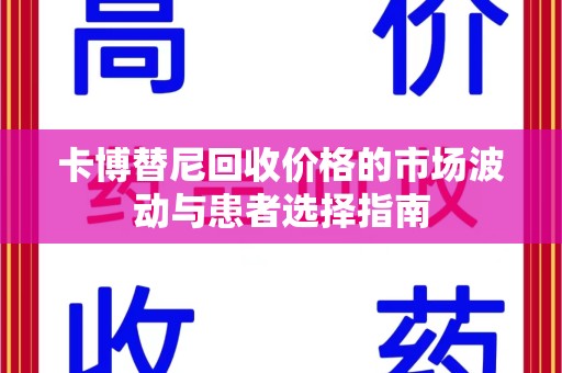 盐城卡博替尼回收价格的市场波动与患者选择指南