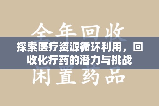 盐城探索医疗资源循环利用，回收化疗药的潜力与挑战