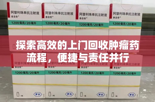 盐城探索高效的上门回收肿瘤药流程，便捷与责任并行