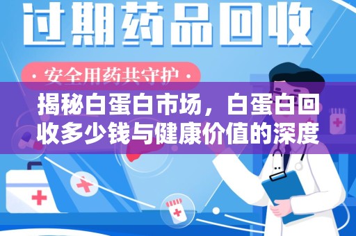 盐城揭秘白蛋白市场，白蛋白回收多少钱与健康价值的深度探讨
