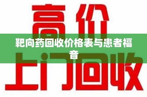 盐城靶向药回收价格表与患者福音