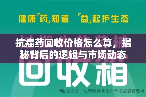 盐城抗癌药回收价格怎么算，揭秘背后的逻辑与市场动态