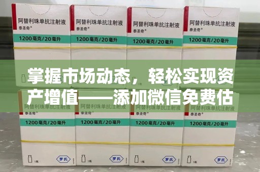 盐城掌握市场动态，轻松实现资产增值——添加微信免费估价服务助您一臂之力