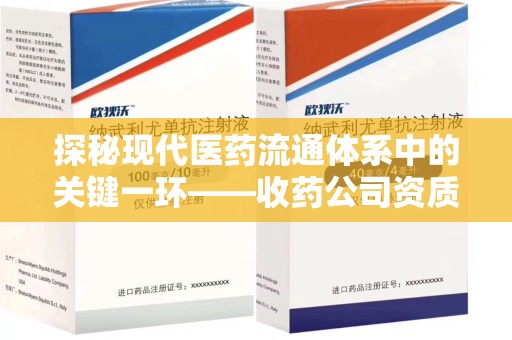 盐城探秘现代医药流通体系中的关键一环——收药公司资质查询与规范管理