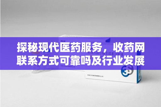 盐城探秘现代医药服务，收药网联系方式可靠吗及行业发展趋势