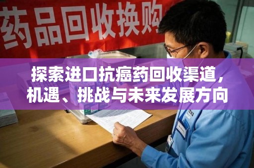 盐城探索进口抗癌药回收渠道，机遇、挑战与未来发展方向