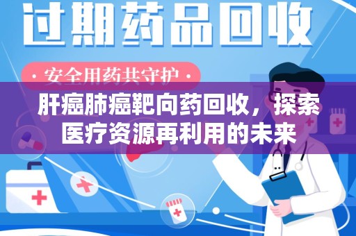盐城肝癌肺癌靶向药回收，探索医疗资源再利用的未来
