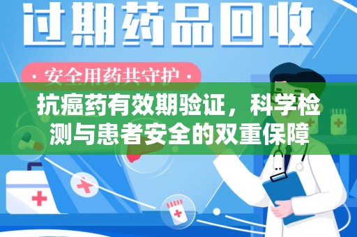 盐城抗癌药有效期验证，科学检测与患者安全的双重保障