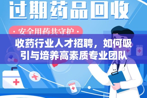 盐城收药行业人才招聘，如何吸引与培养高素质专业团队