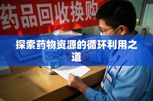 盐城探索药物资源的循环利用之道