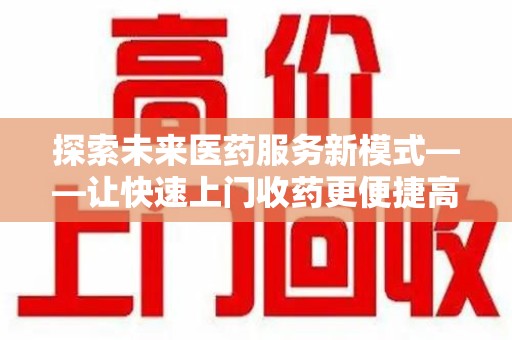 盐城探索未来医药服务新模式——让快速上门收药更便捷高效