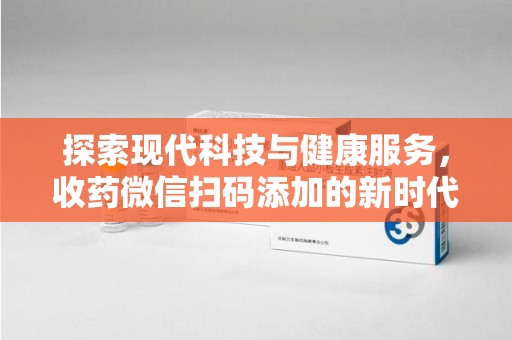 盐城探索现代科技与健康服务，收药微信扫码添加的新时代选择