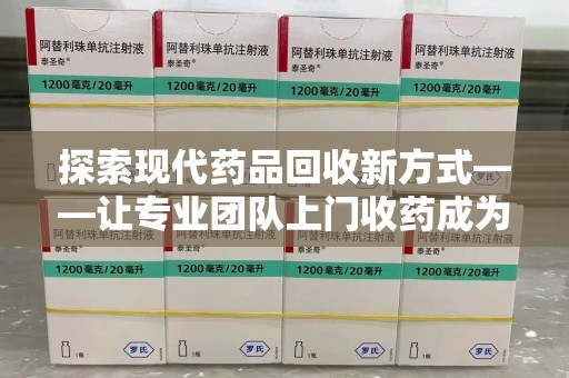 盐城探索现代药品回收新方式——让专业团队上门收药成为环保与健康的桥梁