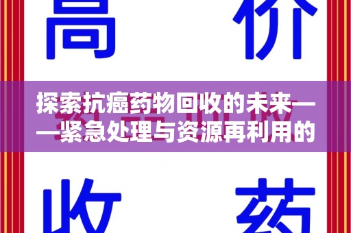 盐城探索抗癌药物回收的未来——紧急处理与资源再利用的新篇章