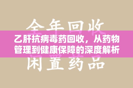 盐城乙肝抗病毒药回收，从药物管理到健康保障的深度解析