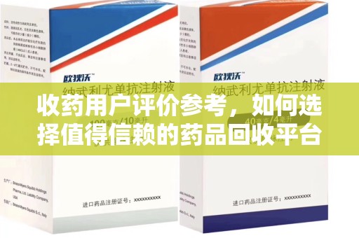 盐城收药用户评价参考，如何选择值得信赖的药品回收平台