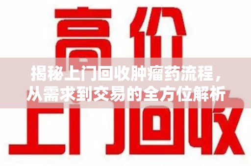 盐城揭秘上门回收肿瘤药流程，从需求到交易的全方位解析