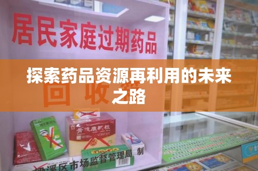 盐城探索药品资源再利用的未来之路