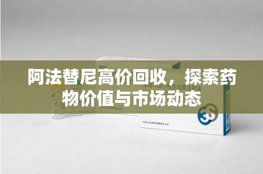 盐城阿法替尼高价回收，探索药物价值与市场动态