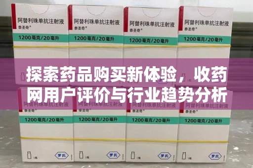 盐城探索药品购买新体验，收药网用户评价与行业趋势分析
