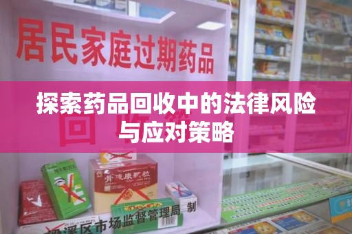 盐城探索药品回收中的法律风险与应对策略